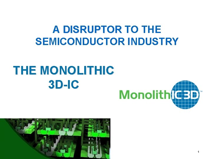 A DISRUPTOR TO THE SEMICONDUCTOR INDUSTRY THE MONOLITHIC 3 D-IC Monolith. IC 3 D
