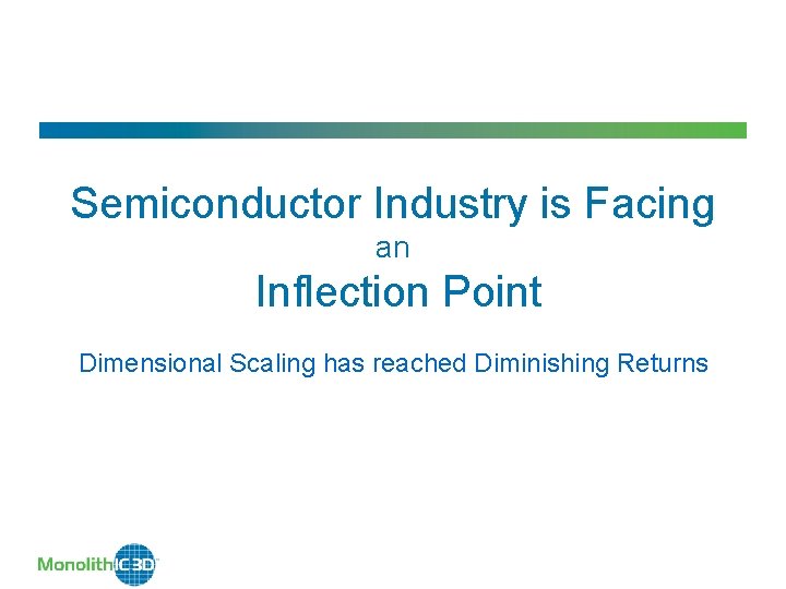 Semiconductor Industry is Facing an Inflection Point Dimensional Scaling has reached Diminishing Returns 