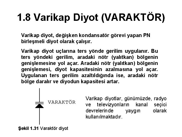 1. 8 Varikap Diyot (VARAKTÖR) Varikap diyot, değişken kondansatör görevi yapan PN birleşmeli diyot