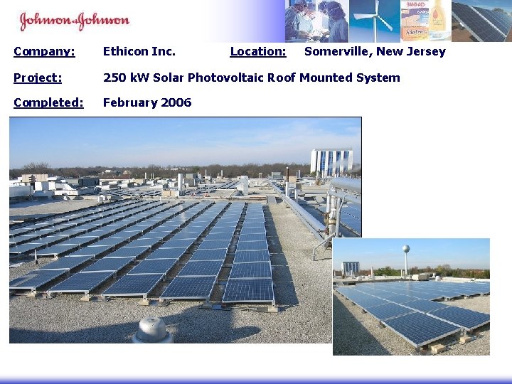 Company: Ethicon Inc. Location: Somerville, New Jersey Project: 250 k. W Solar Photovoltaic Roof Company: Ethicon Inc. Location: Somerville, New Jersey Project: 250 k. W Solar Photovoltaic Roof