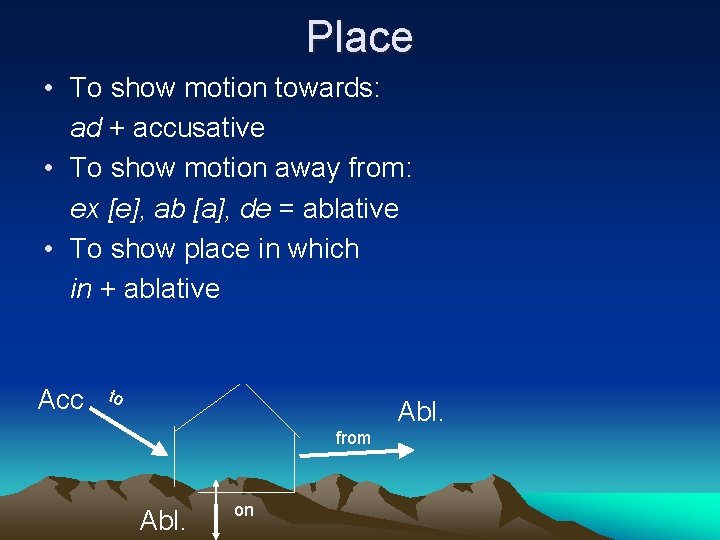 Place • To show motion towards: ad + accusative • To show motion away