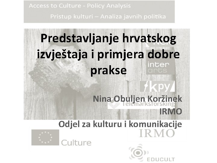 Predstavljanje hrvatskog izvještaja i primjera dobre prakse Nina Obuljen Koržinek IRMO Odjel za kulturu