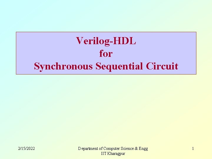 Verilog-HDL for Synchronous Sequential Circuit 2/15/2022 Department of Computer Science & Engg IIT Kharagpur