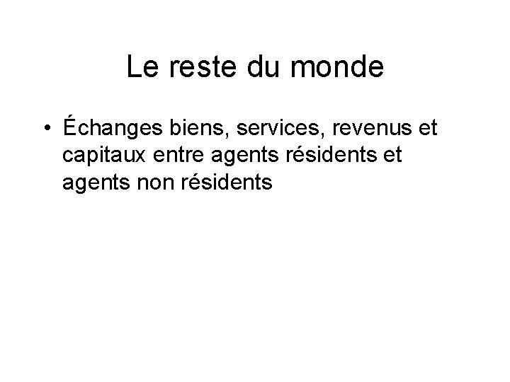 Le reste du monde • Échanges biens, services, revenus et capitaux entre agents résidents