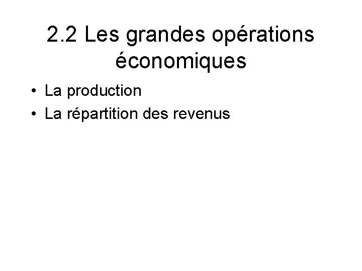 2. 2 Les grandes opérations économiques • La production • La répartition des revenus