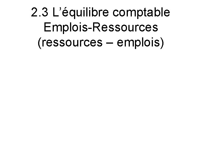 2. 3 L’équilibre comptable Emplois-Ressources (ressources – emplois) 