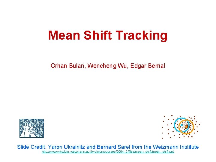 Mean Shift Tracking Orhan Bulan, Wencheng Wu, Edgar Bernal Slide Credit: Yaron Ukrainitz and