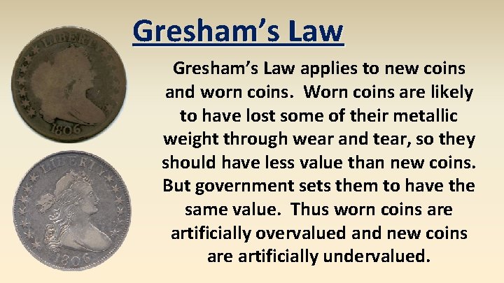 Gresham’s Law applies to new coins and worn coins. Worn coins are likely to