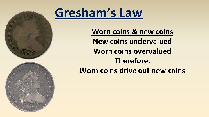 Gresham’s Law Worn coins & new coins New coins undervalued Worn coins overvalued Therefore,