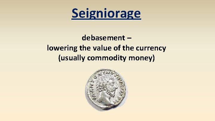 Seigniorage debasement – lowering the value of the currency (usually commodity money) 