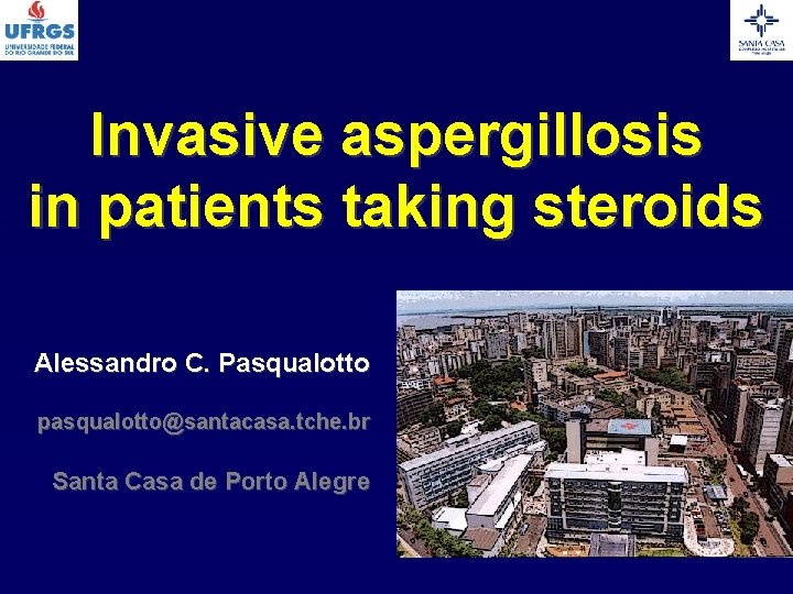 Invasive aspergillosis in patients taking steroids Alessandro C. Pasqualotto pasqualotto@santacasa. tche. br Santa Casa