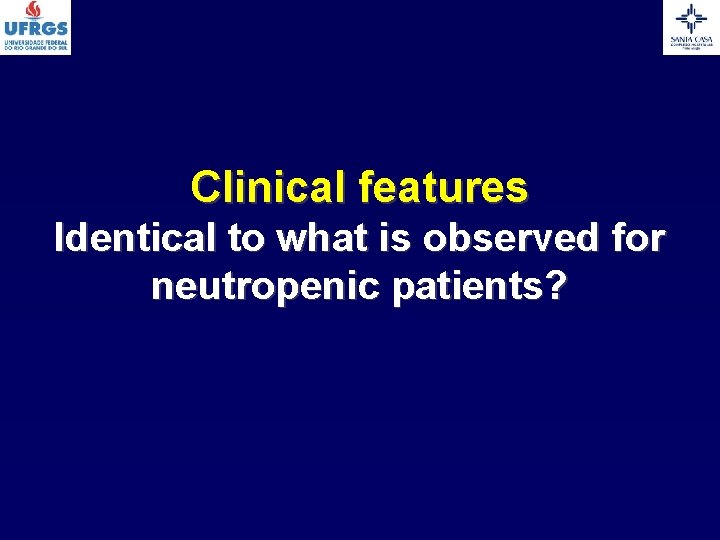 Clinical features Identical to what is observed for neutropenic patients? 