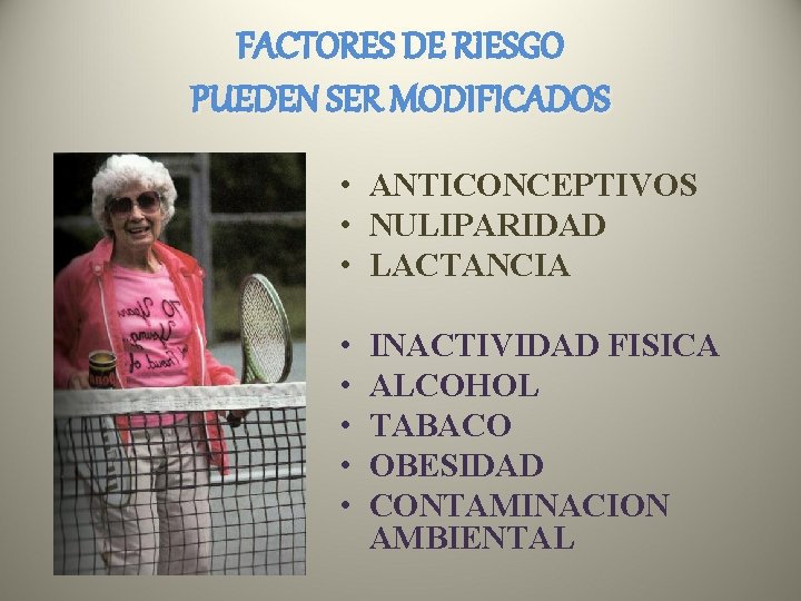 FACTORES DE RIESGO PUEDEN SER MODIFICADOS • ANTICONCEPTIVOS • NULIPARIDAD • LACTANCIA • •