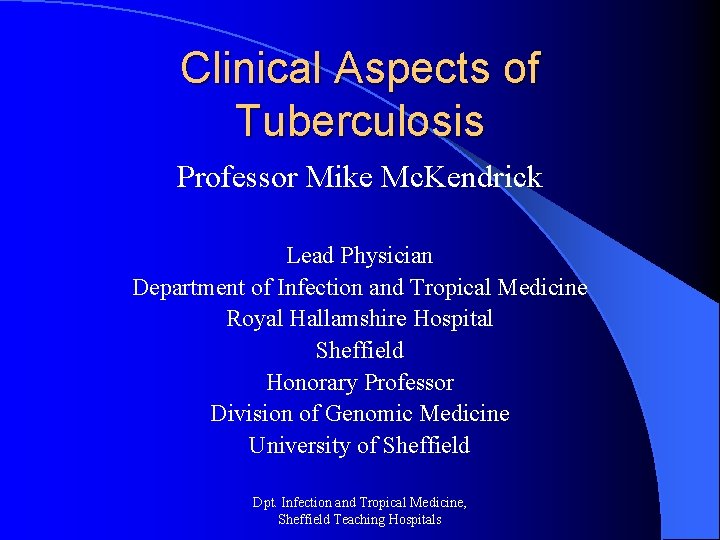 Clinical Aspects of Tuberculosis Professor Mike Mc. Kendrick Lead Physician Department of Infection and