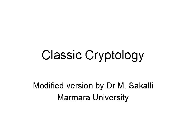Classic Cryptology Modified version by Dr M. Sakalli Marmara University 