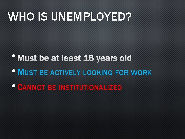 WHO IS UNEMPLOYED? • MUST BE AT LEAST 16 YEARS OLD • MUST BE