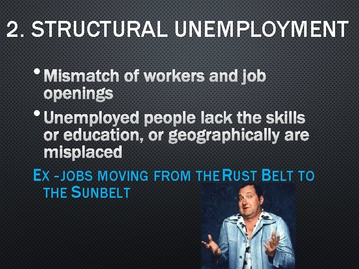 2. STRUCTURAL UNEMPLOYMENT • MISMATCH OF WORKERS AND JOB OPENINGS • UNEMPLOYED PEOPLE LACK