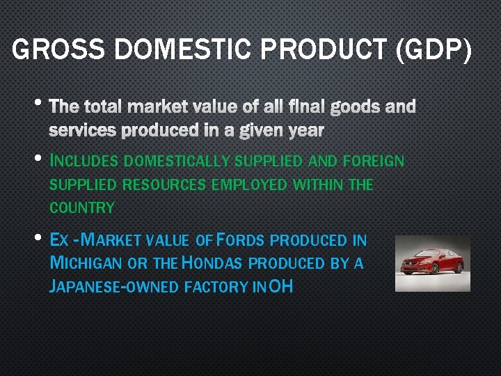 GROSS DOMESTIC PRODUCT (GDP) • THE TOTAL MARKET VALUE OF ALL FINAL GOODS AND