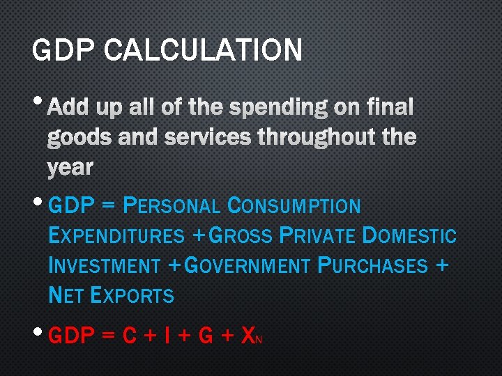 GDP CALCULATION • ADD UP ALL OF THE SPENDING ON FINAL GOODS AND SERVICES