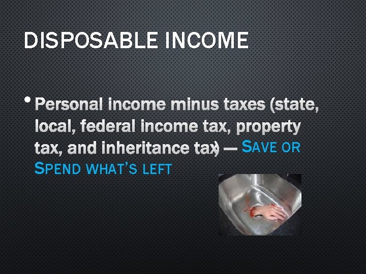 DISPOSABLE INCOME • PERSONAL INCOME MINUS TAXES (STATE, LOCAL, FEDERAL INCOME TAX, PROPERTY TAX,