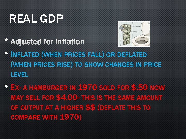 REAL GDP • ADJUSTED FOR INFLATION • INFLATED (WHEN PRICES FALL) OR DEFLATED (WHEN