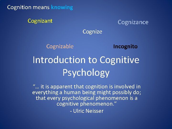 Cognition means knowing Cognizant Cognizance Cognizable Incognito Introduction to Cognitive Psychology “… it is