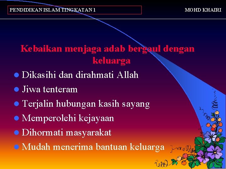 PENDIDIKAN ISLAM TINGKATAN 1 MOHD KHAIRI Kebaikan menjaga adab bergaul dengan keluarga l Dikasihi