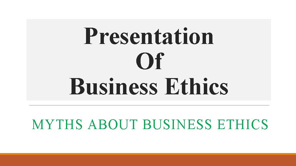Presentation Of Business Ethics MYTHS ABOUT BUSINESS ETHICS 
