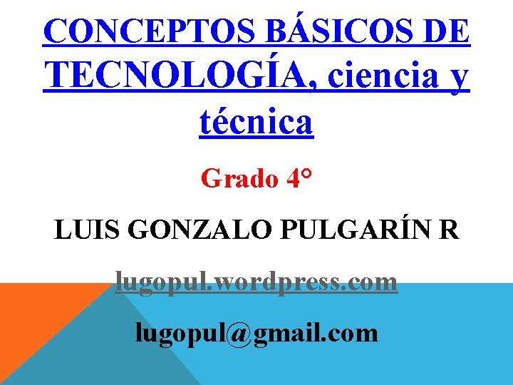 CONCEPTOS BÁSICOS DE TECNOLOGÍA, ciencia y técnica Grado 4° LUIS GONZALO PULGARÍN R lugopul.