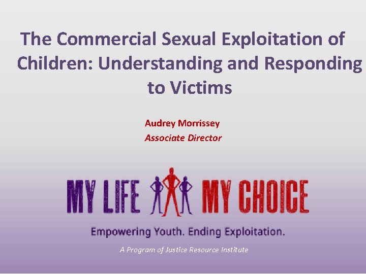 The Commercial Sexual Exploitation of Children: Understanding and Responding to Victims Audrey Morrissey Associate The Commercial Sexual Exploitation of Children: Understanding and Responding to Victims Audrey Morrissey Associate