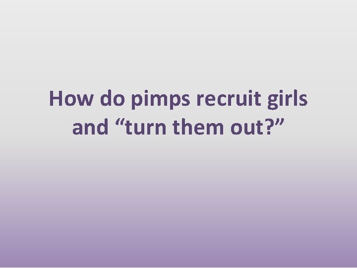 How do pimps recruit girls and “turn them out? ” How do pimps recruit girls and “turn them out? ”