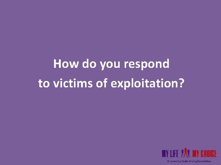 How do you respond to victims of exploitation? How do you respond to victims of exploitation?