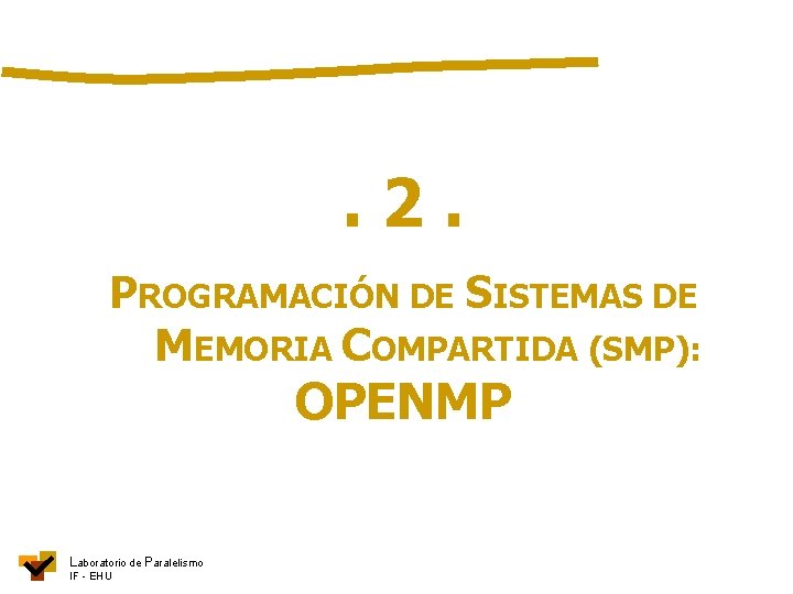 . 2. PROGRAMACIÓN DE SISTEMAS DE MEMORIA COMPARTIDA (SMP): OPENMP Laboratorio de Paralelismo IF