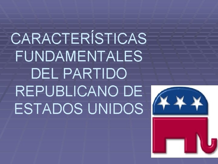 CARACTERÍSTICAS FUNDAMENTALES DEL PARTIDO REPUBLICANO DE ESTADOS UNIDOS 