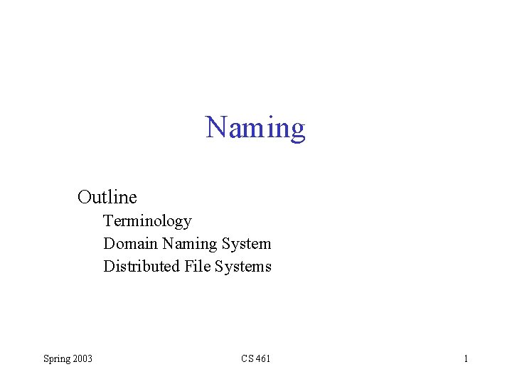 Naming Outline Terminology Domain Naming System Distributed File Systems Spring 2003 CS 461 1