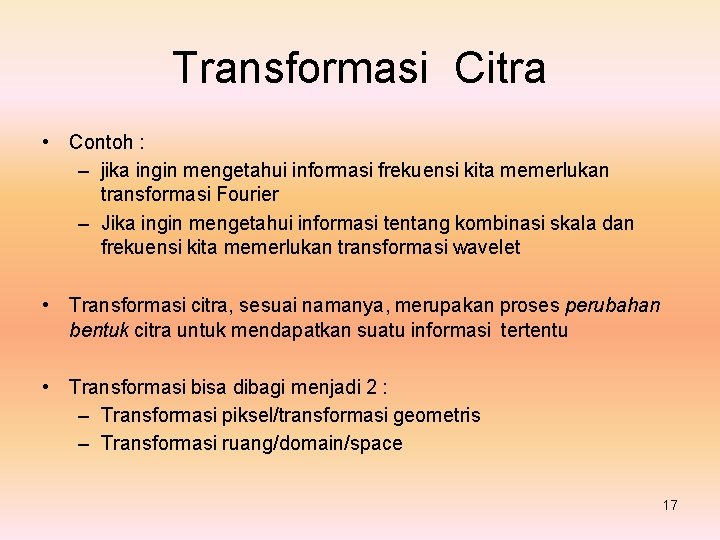 Transformasi Citra • Contoh : – jika ingin mengetahui informasi frekuensi kita memerlukan transformasi