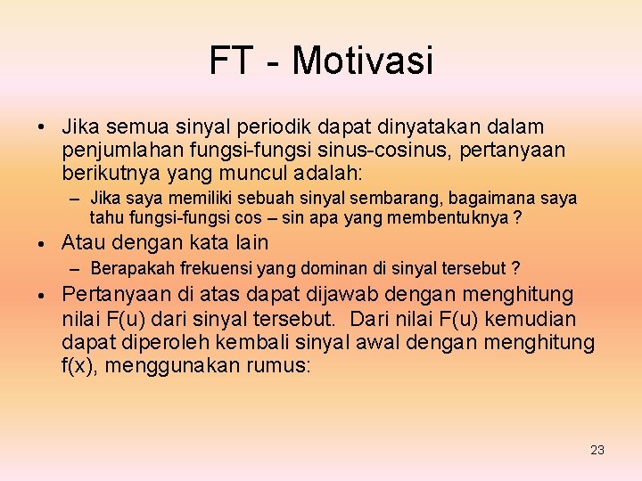 FT - Motivasi • Jika semua sinyal periodik dapat dinyatakan dalam penjumlahan fungsi-fungsi sinus-cosinus,