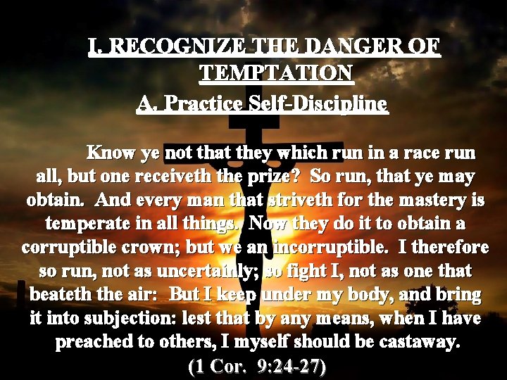 I. RECOGNIZE THE DANGER OF TEMPTATION A. Practice Self-Discipline Know ye not that they