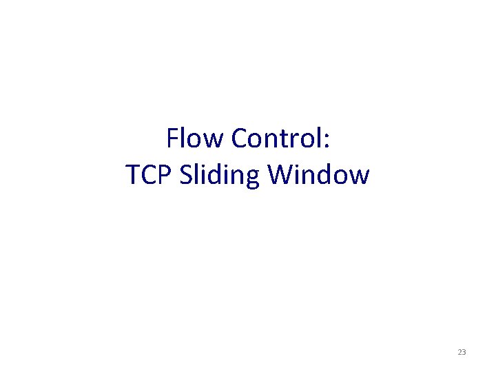 Flow Control: TCP Sliding Window 23 Flow Control: TCP Sliding Window 23