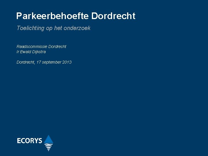 Parkeerbehoefte Dordrecht Toelichting op het onderzoek Raadscommissie Dordrecht Ir Ewald Dijkstra Dordrecht, 17 september