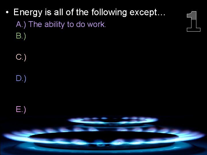  • Energy is all of the following except… A. ) The ability to