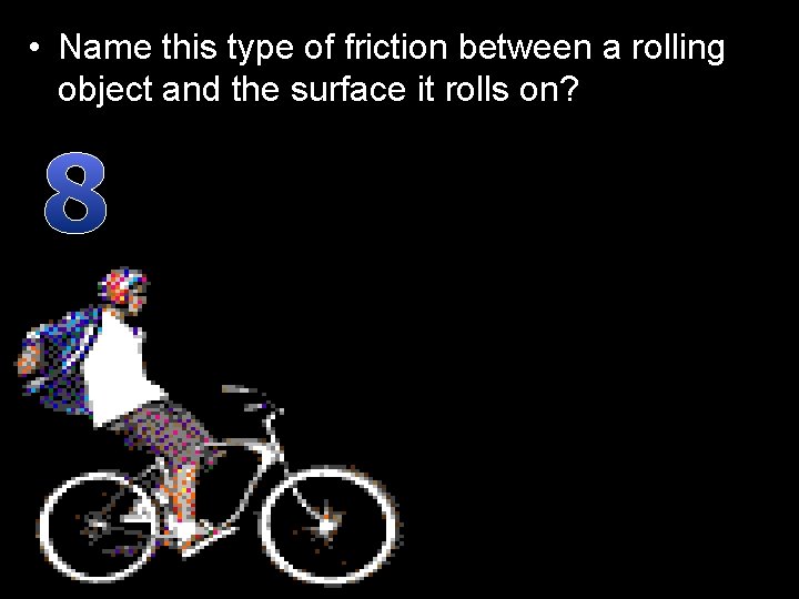  • Name this type of friction between a rolling object and the surface