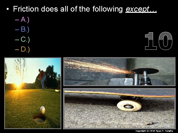  • Friction does all of the following except… – A. ) Slows an