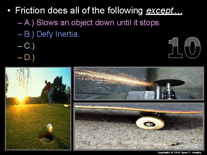  • Friction does all of the following except… – A. ) Slows an