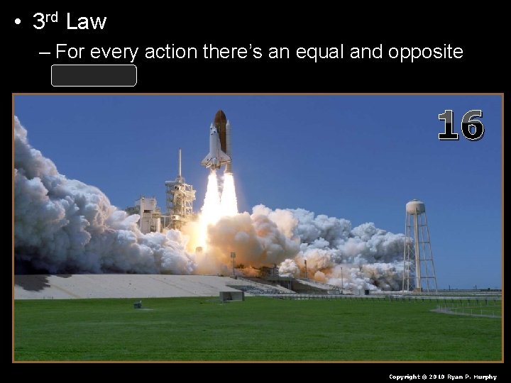  • 3 rd Law – For every action there’s an equal and opposite