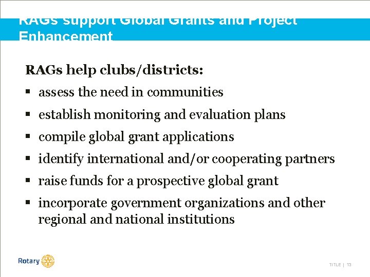 RAGs support Global Grants and Project Enhancement RAGs help clubs/districts: § assess the need