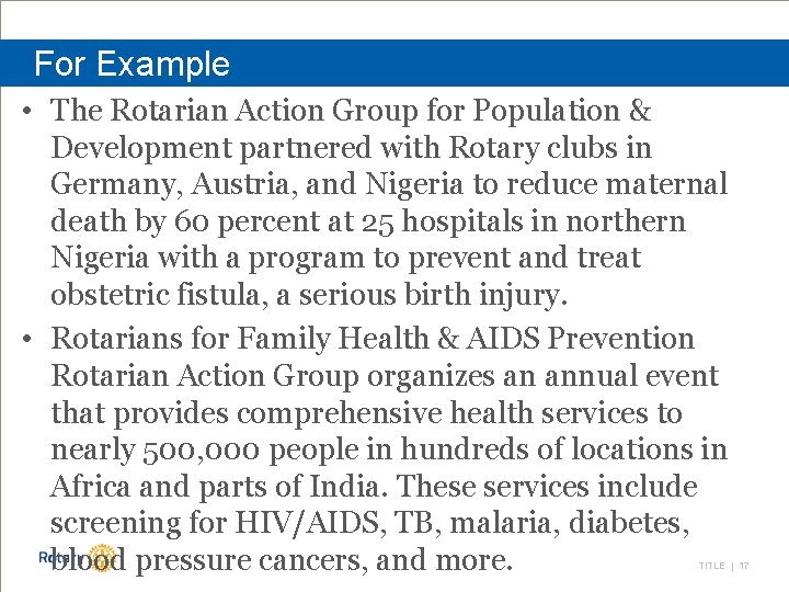 For Example • The Rotarian Action Group for Population & Development partnered with Rotary