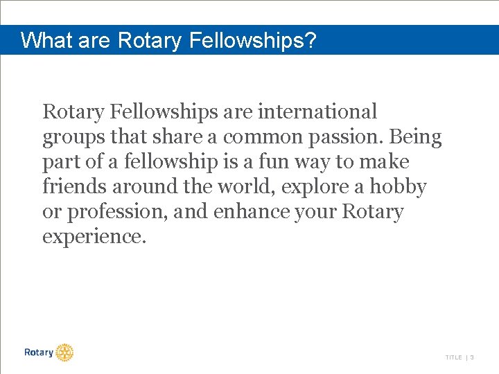 What are Rotary Fellowships? Rotary Fellowships are international groups that share a common passion.