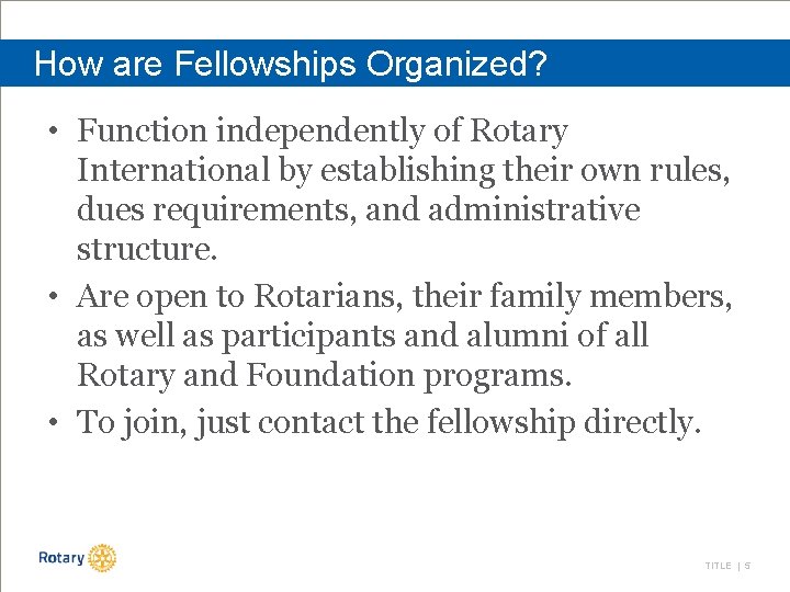 How are Fellowships Organized? • Function independently of Rotary International by establishing their own
