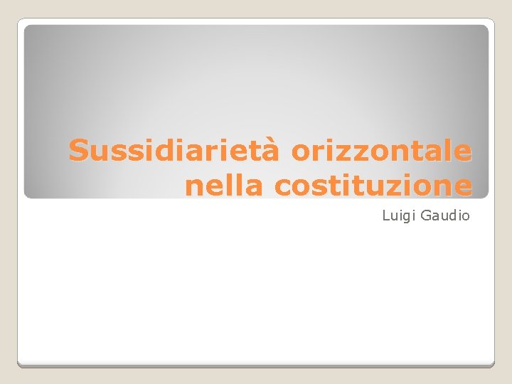 Sussidiarietà orizzontale nella costituzione Luigi Gaudio 